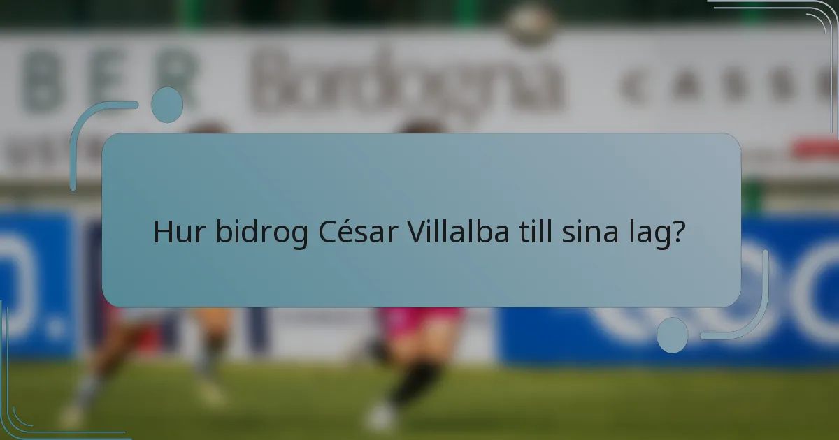 Hur bidrog César Villalba till sina lag?