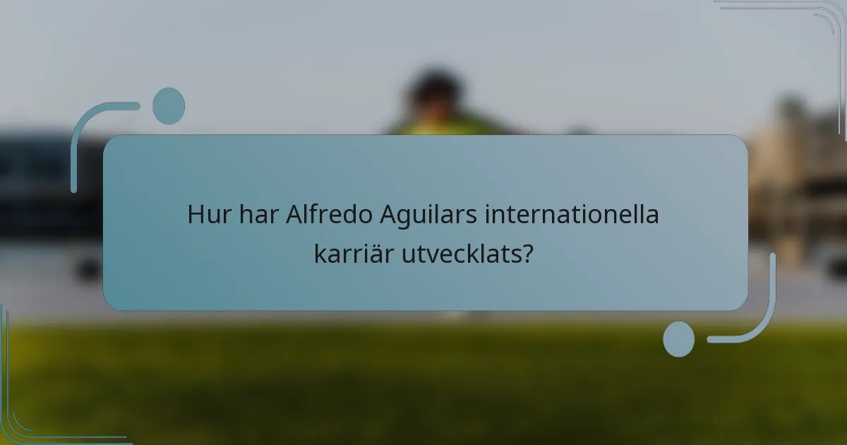 Hur har Alfredo Aguilars internationella karriär utvecklats?