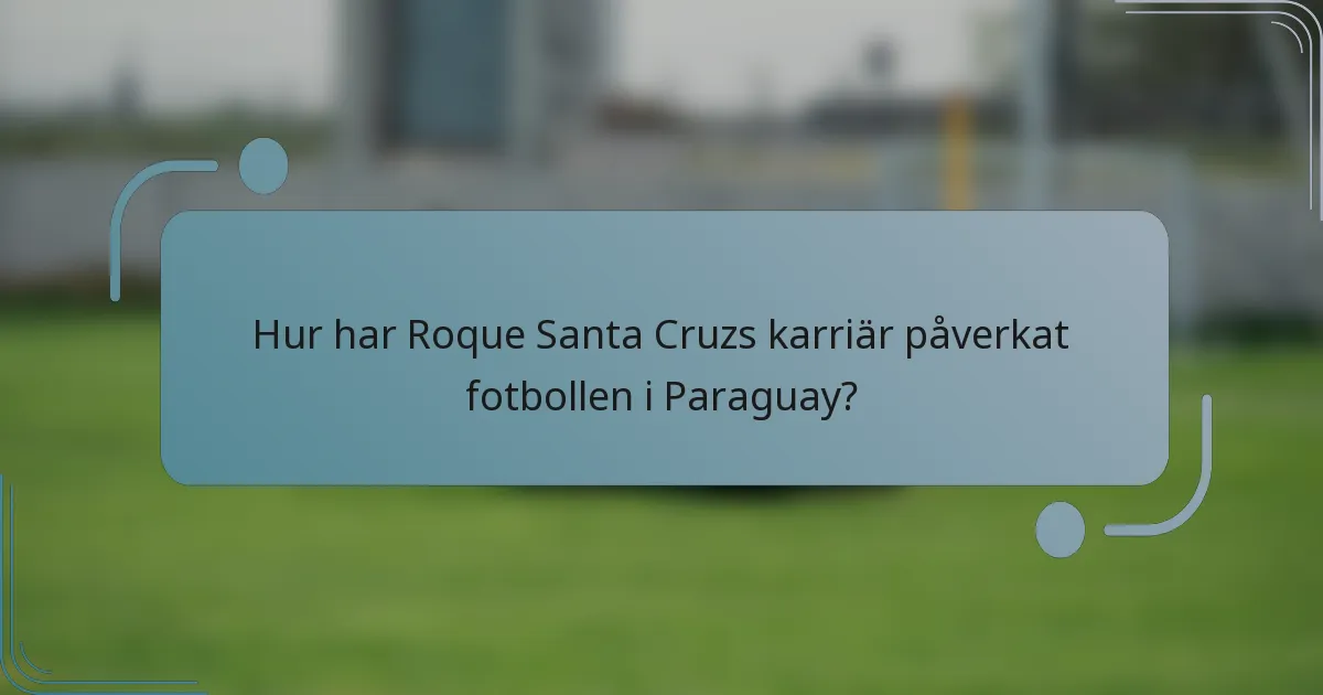 Hur har Roque Santa Cruzs karriär påverkat fotbollen i Paraguay?