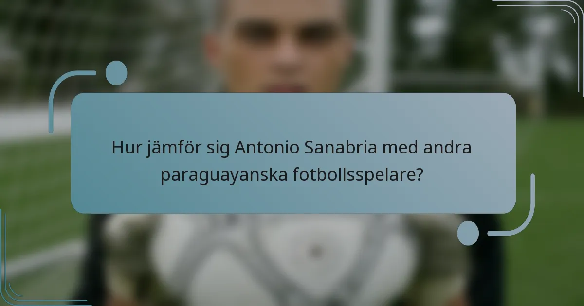 Hur jämför sig Antonio Sanabria med andra paraguayanska fotbollsspelare?