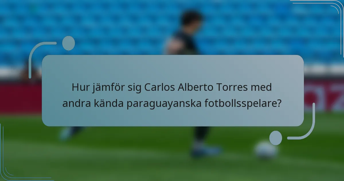 Hur jämför sig Carlos Alberto Torres med andra kända paraguayanska fotbollsspelare?