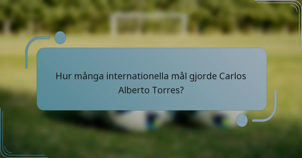 Hur många internationella mål gjorde Carlos Alberto Torres?