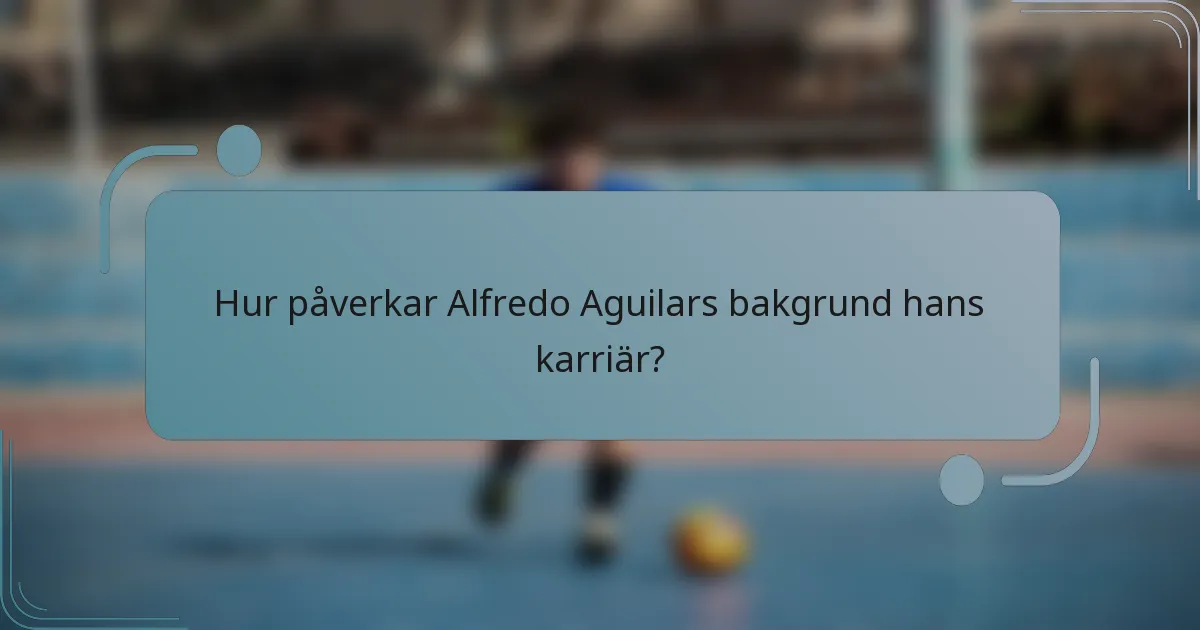 Hur påverkar Alfredo Aguilars bakgrund hans karriär?
