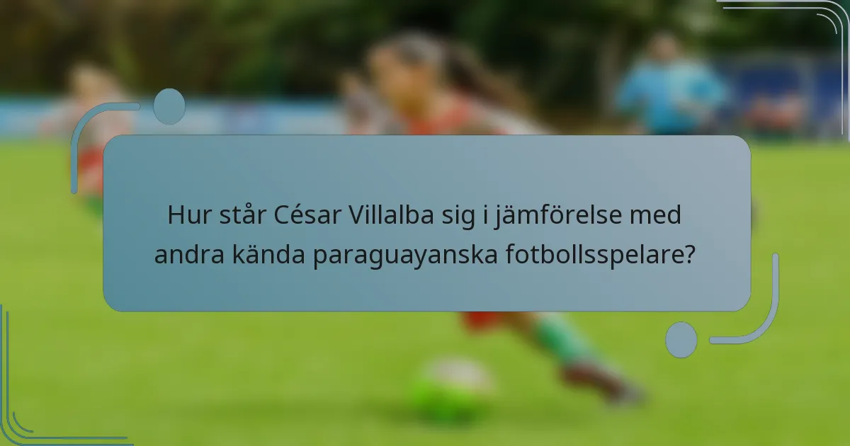 Hur står César Villalba sig i jämförelse med andra kända paraguayanska fotbollsspelare?