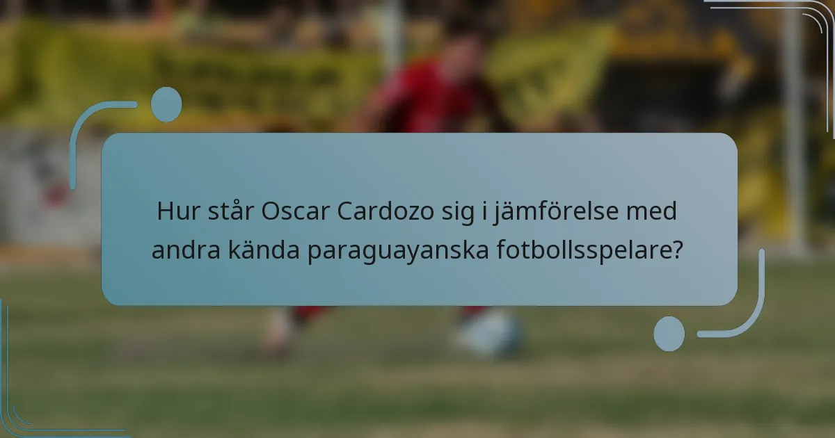 Hur står Oscar Cardozo sig i jämförelse med andra kända paraguayanska fotbollsspelare?