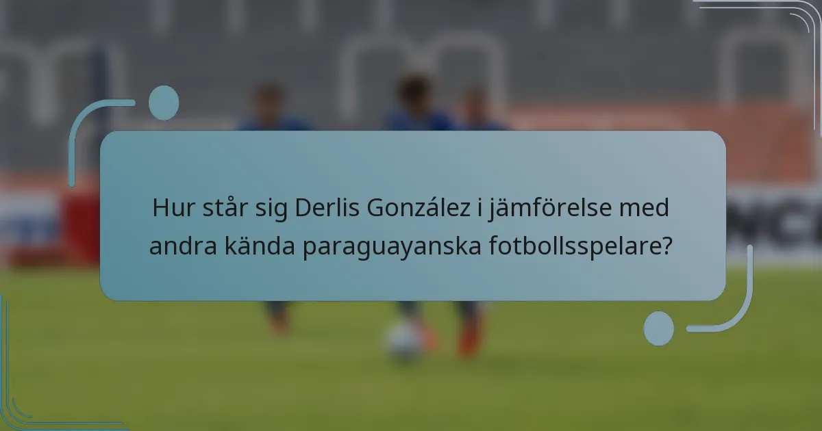 Hur står sig Derlis González i jämförelse med andra kända paraguayanska fotbollsspelare?