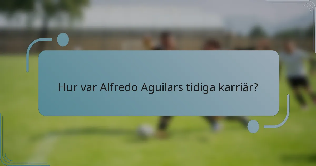 Hur var Alfredo Aguilars tidiga karriär?