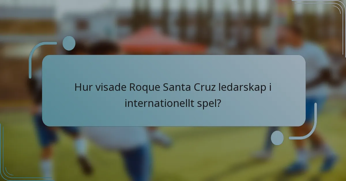 Hur visade Roque Santa Cruz ledarskap i internationellt spel?