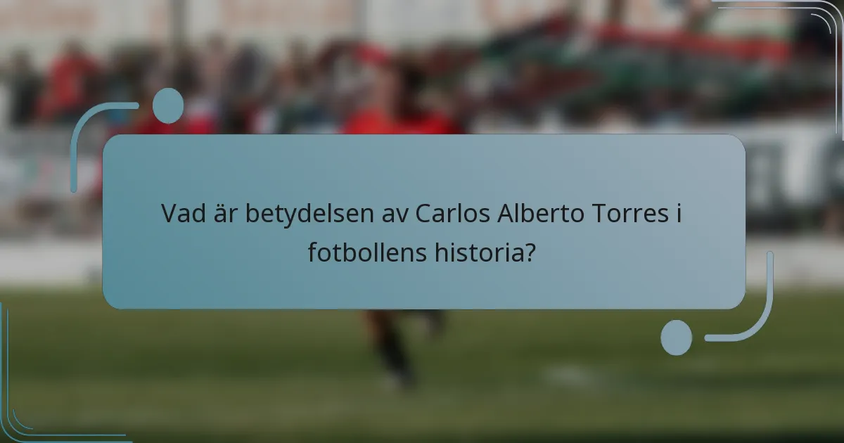 Vad är betydelsen av Carlos Alberto Torres i fotbollens historia?