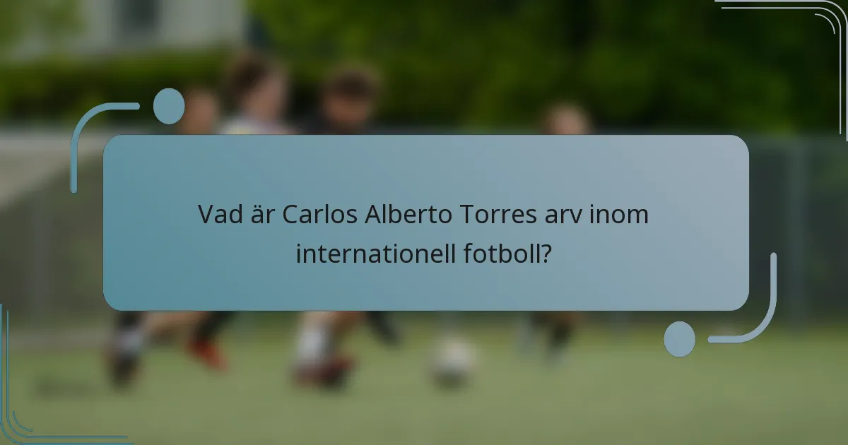 Vad är Carlos Alberto Torres arv inom internationell fotboll?