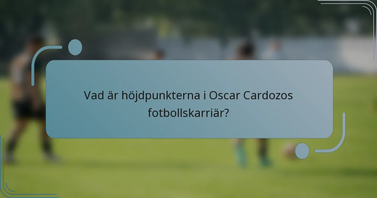 Vad är höjdpunkterna i Oscar Cardozos fotbollskarriär?