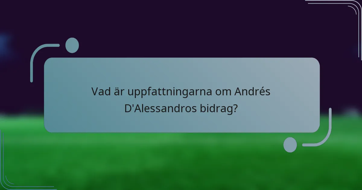 Vad är uppfattningarna om Andrés D'Alessandros bidrag?