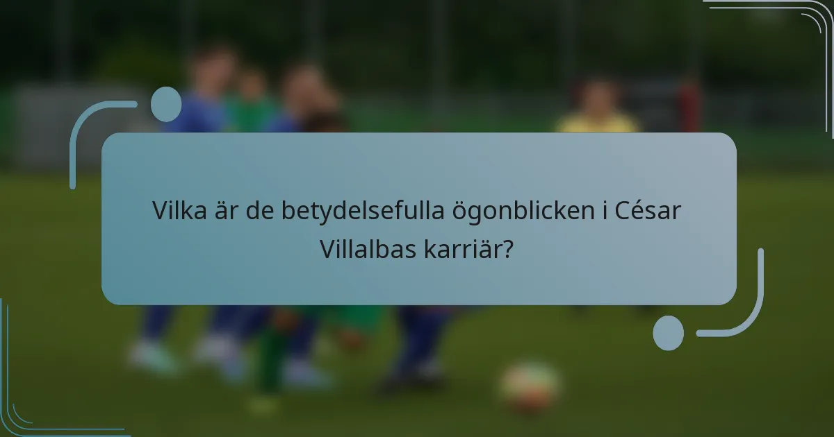 Vilka är de betydelsefulla ögonblicken i César Villalbas karriär?