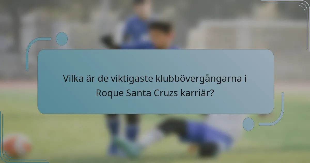 Vilka är de viktigaste klubbövergångarna i Roque Santa Cruzs karriär?
