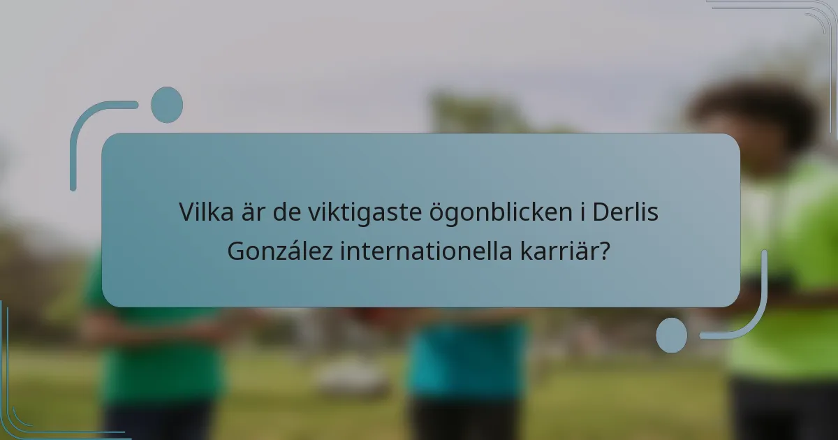 Vilka är de viktigaste ögonblicken i Derlis González internationella karriär?
