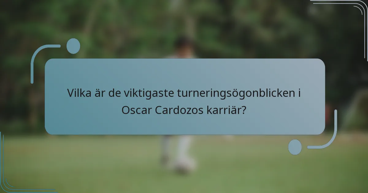 Vilka är de viktigaste turneringsögonblicken i Oscar Cardozos karriär?