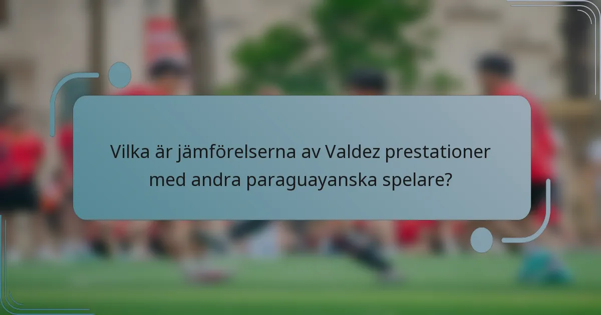 Vilka är jämförelserna av Valdez prestationer med andra paraguayanska spelare?