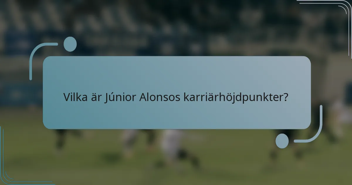 Vilka är Júnior Alonsos karriärhöjdpunkter?