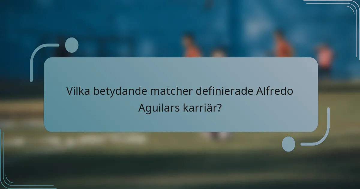 Vilka betydande matcher definierade Alfredo Aguilars karriär?