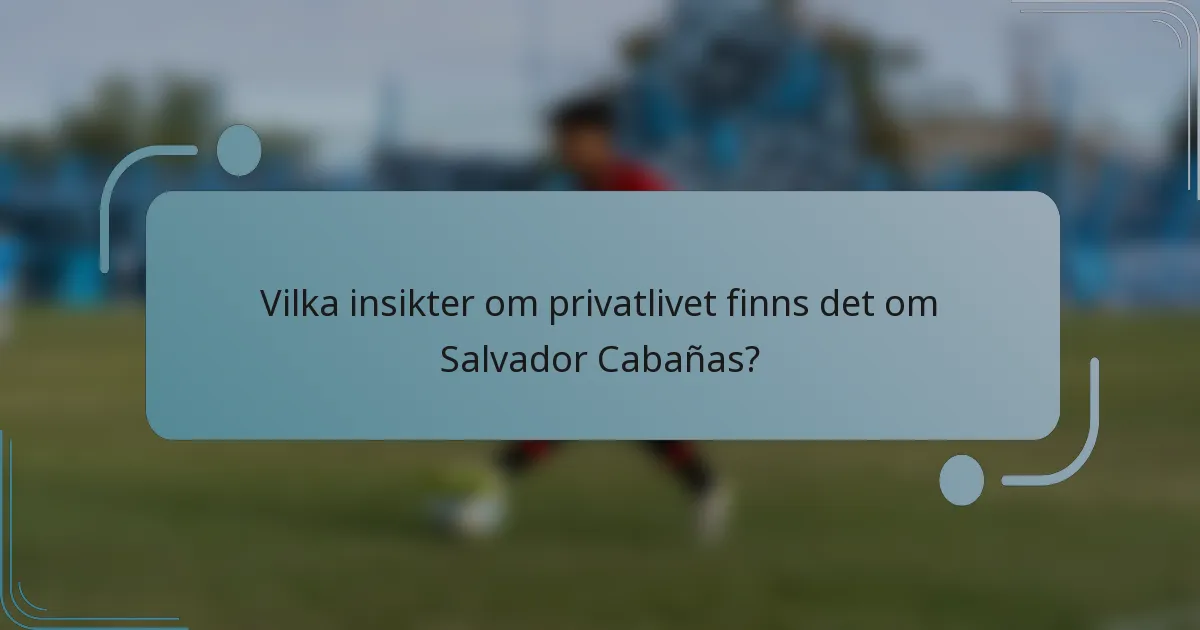 Vilka insikter om privatlivet finns det om Salvador Cabañas?