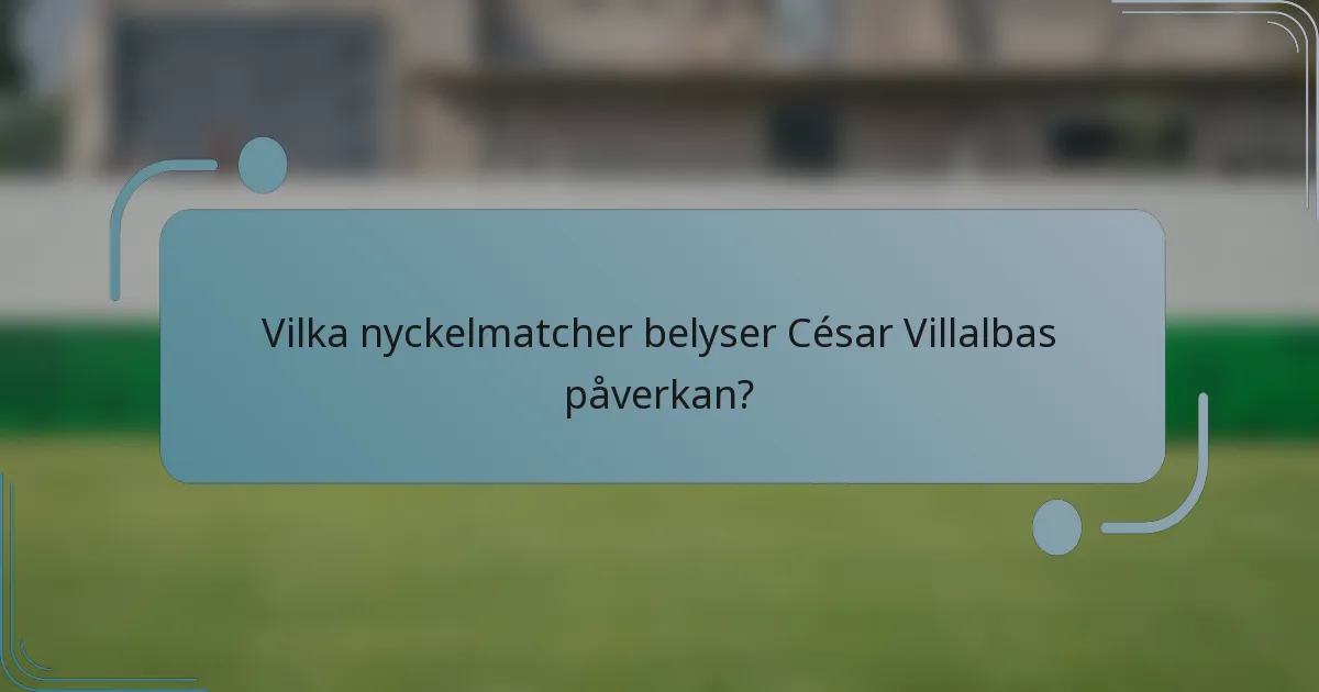 Vilka nyckelmatcher belyser César Villalbas påverkan?