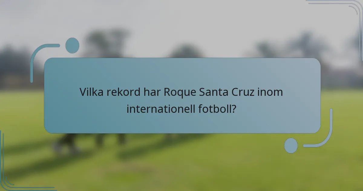 Vilka rekord har Roque Santa Cruz inom internationell fotboll?