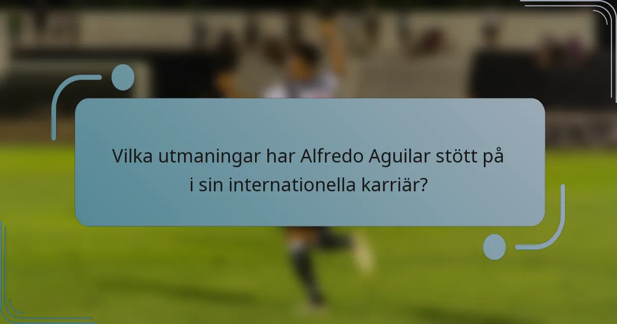 Vilka utmaningar har Alfredo Aguilar stött på i sin internationella karriär?