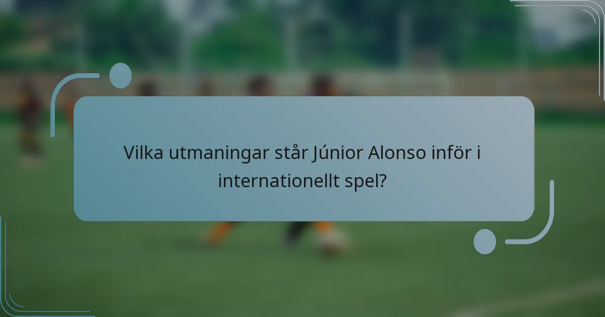 Vilka utmaningar står Júnior Alonso inför i internationellt spel?