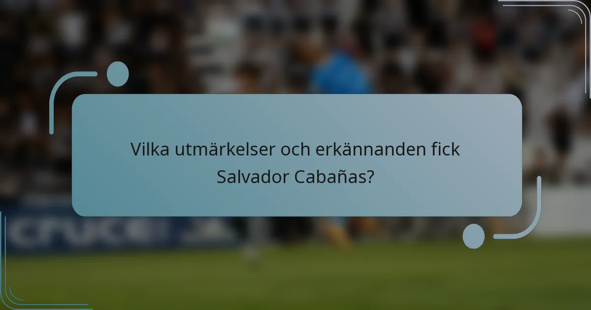 Vilka utmärkelser och erkännanden fick Salvador Cabañas?